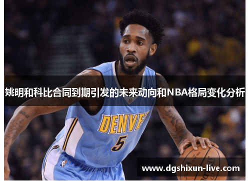 姚明和科比合同到期引发的未来动向和NBA格局变化分析