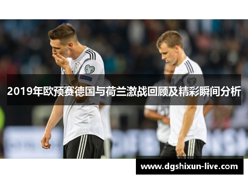 2019年欧预赛德国与荷兰激战回顾及精彩瞬间分析