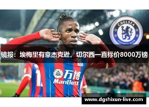 镜报：埃梅里有意杰克逊，切尔西一直标价8000万镑